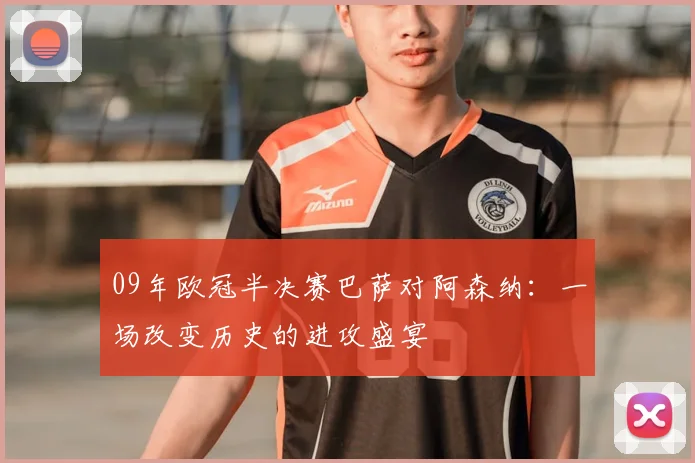 09年欧冠半决赛巴萨对阿森纳：一场改变历史的进攻盛宴