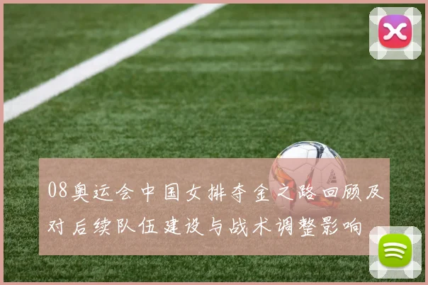 08奥运会中国女排夺金之路回顾及对后续队伍建设与战术调整影响