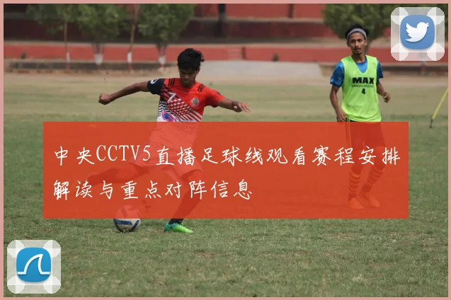 中央CCTV5直播足球线观看赛程安排解读与重点对阵信息