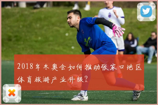 2018年冬奥会如何推动张家口地区体育旅游产业升级？
