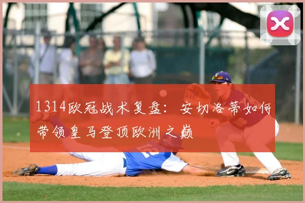 1314欧冠战术复盘：安切洛蒂如何带领皇马登顶欧洲之巅