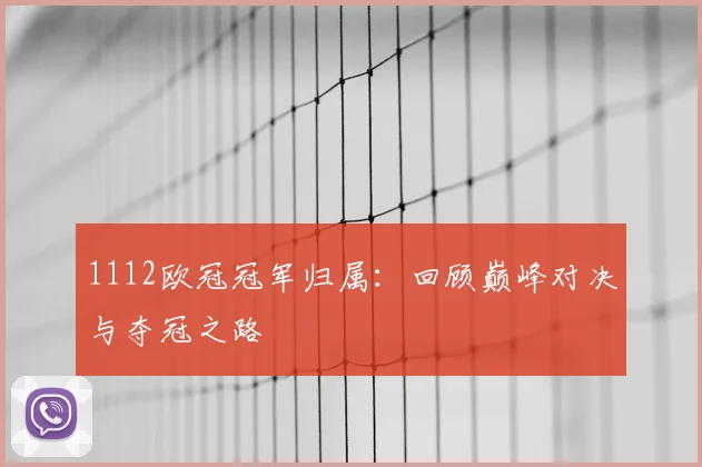 1112欧冠冠军归属:回顾巅峰对决与夺冠之路