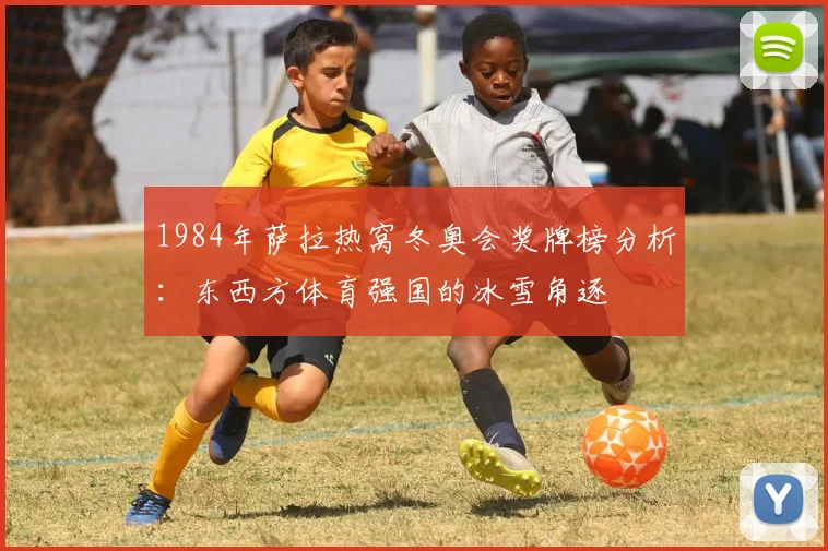 1984年萨拉热窝冬奥会奖牌榜分析:东西方体育强国的冰雪角逐